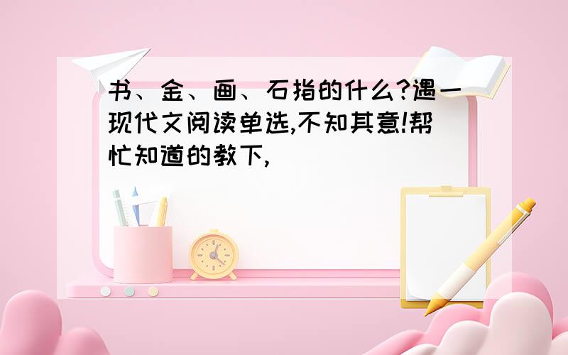 书、金、画、石指的什么?遇一现代文阅读单选,不知其意!帮忙知道的教下,