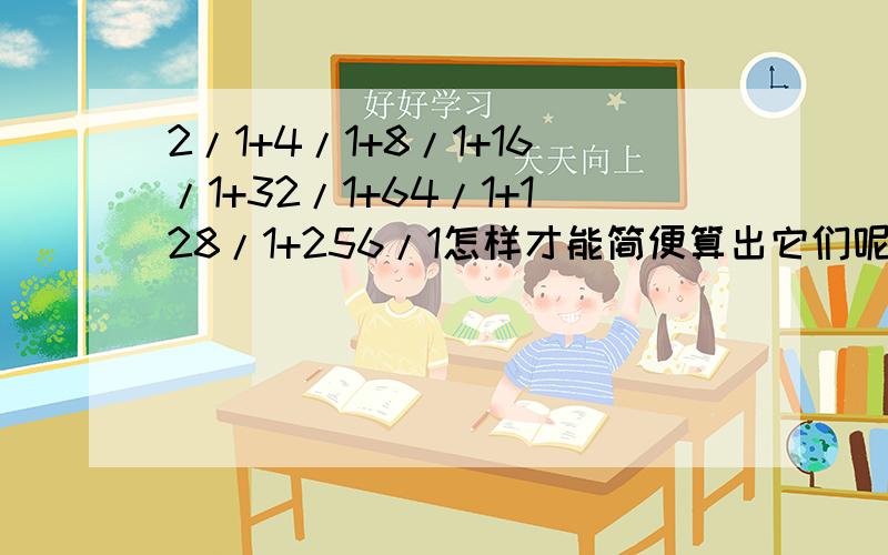 2/1+4/1+8/1+16/1+32/1+64/1+128/1+256/1怎样才能简便算出它们呢?