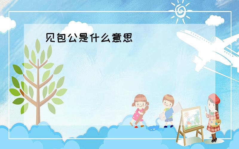 见包公是什么意思