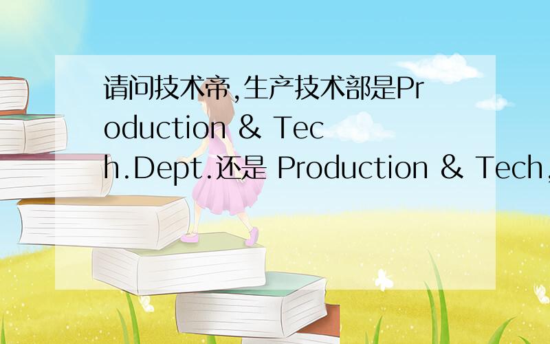 请问技术帝,生产技术部是Production & Tech.Dept.还是 Production & Tech,Dept.不知Tech后面应该用实心还是逗号0.0