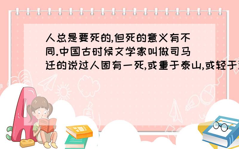 人总是要死的,但死的意义有不同.中国古时候文学家叫做司马迁的说过人固有一死,或重于泰山,或轻于鸿毛.赏析!赏析!要多用修辞手法!越快越好!急!