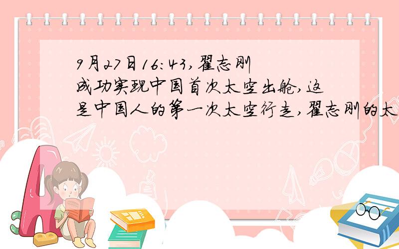 9月27日16：43,翟志刚成功实现中国首次太空出舱,这是中国人的第一次太空行走,翟志刚的太空行走共进行了19分35秒,他在太空飞过9165公里,由此成为走得最快的中国人,请问摘自刚在太空中的行