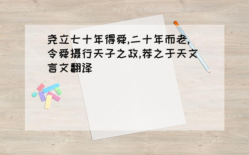 尧立七十年得舜,二十年而老,令舜摄行天子之政,荐之于天文言文翻译