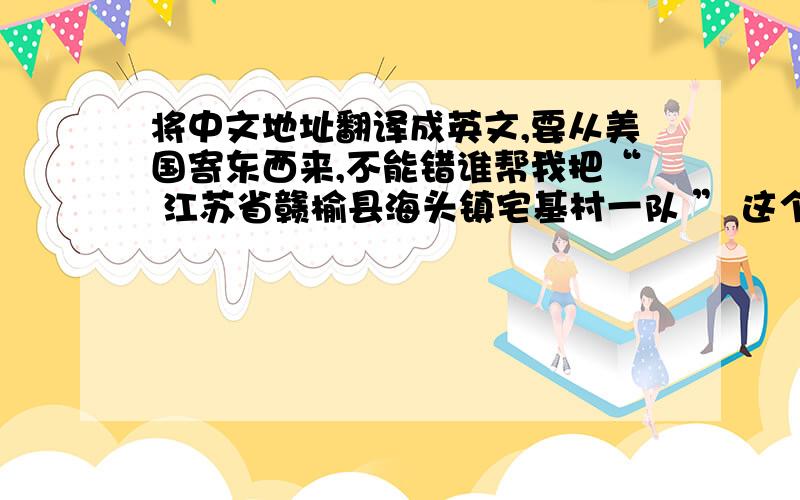 将中文地址翻译成英文,要从美国寄东西来,不能错谁帮我把“ 江苏省赣榆县海头镇宅基村一队 ” 这个地址翻译成英文,要从美国寄很重要的东西来,不能错的,不要翻译器翻译,需要人工翻译,请