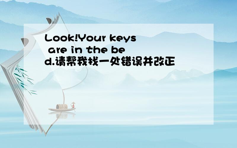 Look!Your keys are in the bed.请帮我找一处错误并改正