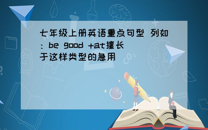 七年级上册英语重点句型 列如：be good +at擅长于这样类型的急用