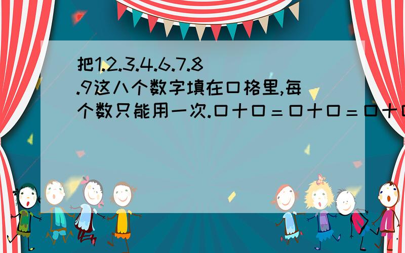 把1.2.3.4.6.7.8.9这八个数字填在口格里,每个数只能用一次.口十口＝口十口＝口十口＝口十口