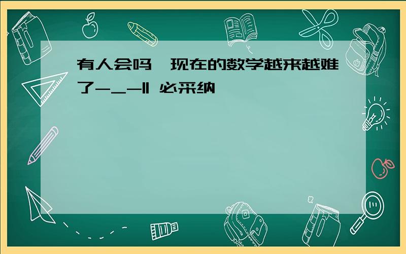 有人会吗,现在的数学越来越难了-_-|| 必采纳