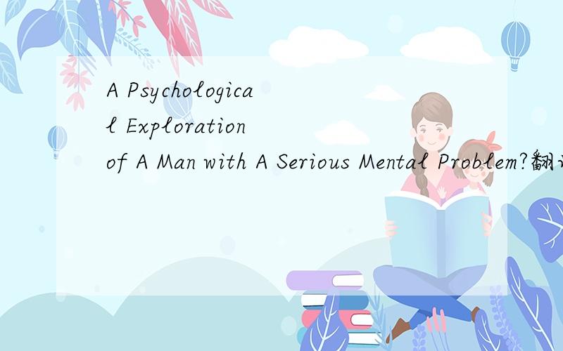 A Psychological Exploration of A Man with A Serious Mental Problem?翻译,