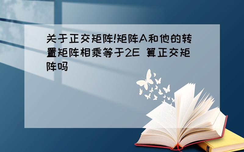 关于正交矩阵!矩阵A和他的转置矩阵相乘等于2E 算正交矩阵吗