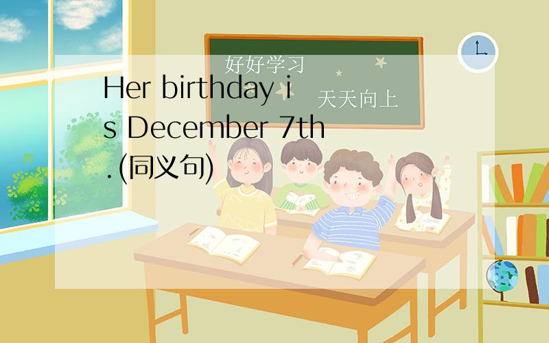 Her birthday is December 7th.(同义句)