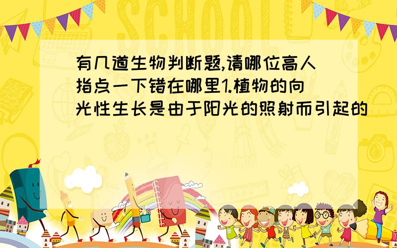 有几道生物判断题,请哪位高人指点一下错在哪里1.植物的向光性生长是由于阳光的照射而引起的   （     ）2.用生长素类似物溶液浸泡不容易生根的枝条下端,就可以使它长出大量的根来.   （
