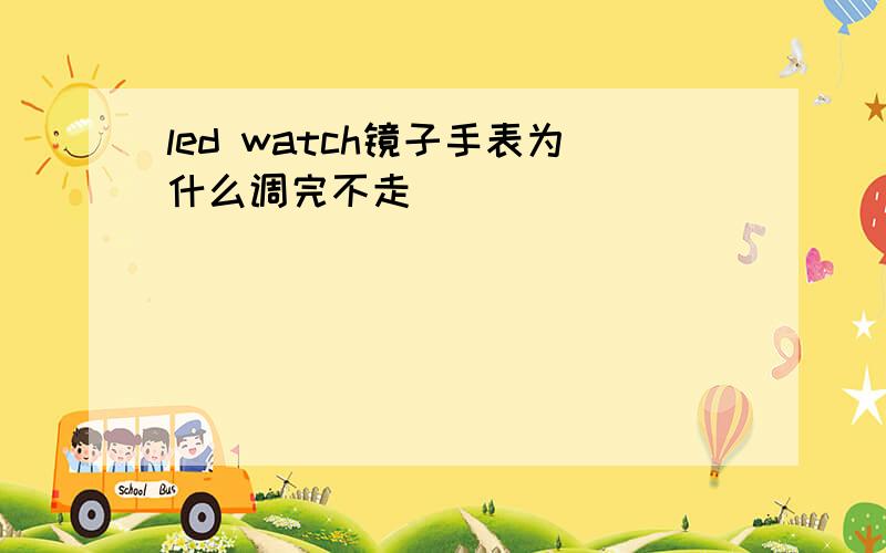 led watch镜子手表为什么调完不走