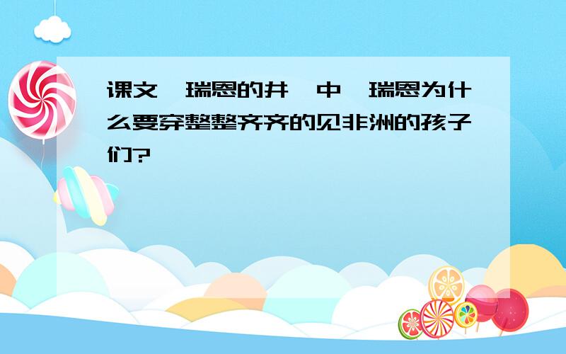 课文《瑞恩的井》中,瑞恩为什么要穿整整齐齐的见非洲的孩子们?