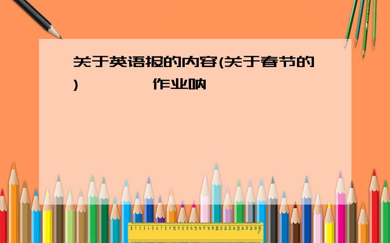 关于英语报的内容(关于春节的)诶```作业呐`````