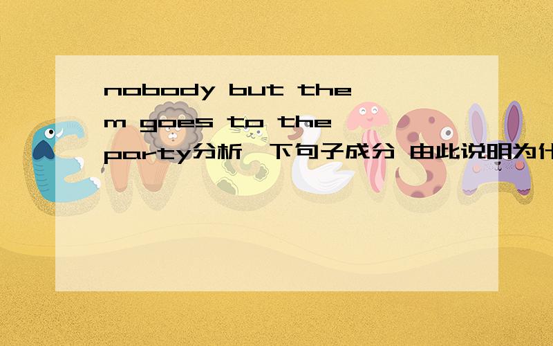 nobody but them goes to the party分析一下句子成分 由此说明为什么用goes那but them是什么成分？