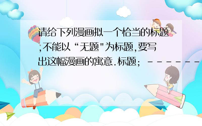 请给下列漫画拟一个恰当的标题,不能以“无题