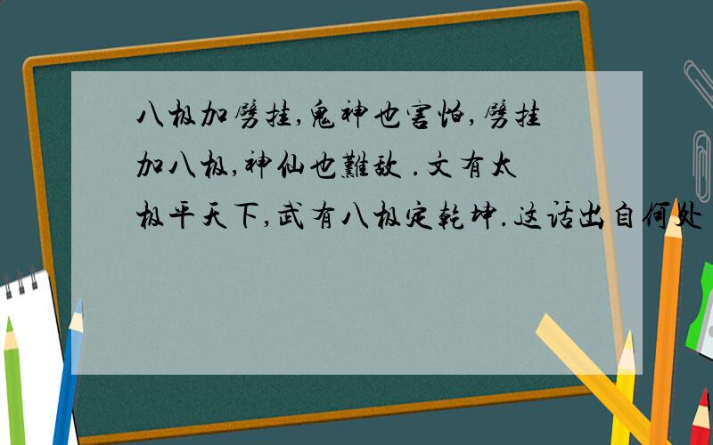 八极加劈挂,鬼神也害怕,劈挂加八极,神仙也难敌 .文有太极平天下,武有八极定乾坤.这话出自何处