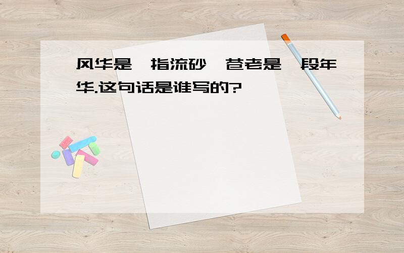 风华是一指流砂,苍老是一段年华.这句话是谁写的?