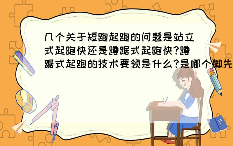 几个关于短跑起跑的问题是站立式起跑快还是蹲踞式起跑快?蹲踞式起跑的技术要领是什么?是哪个脚先发力?有力脚在前还是在后?