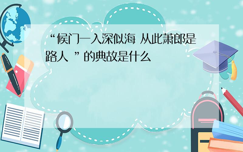 “候门一入深似海 从此萧郎是路人 ”的典故是什么