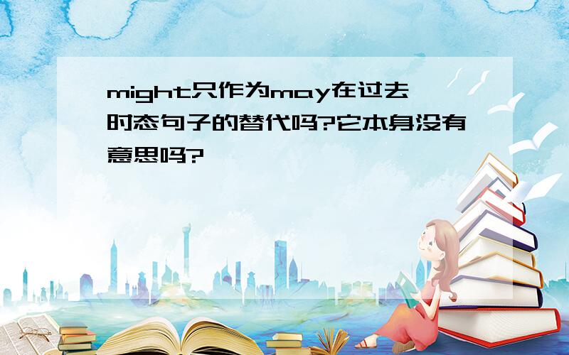 might只作为may在过去时态句子的替代吗?它本身没有意思吗?