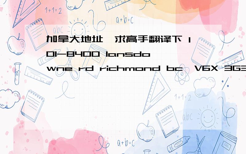 加拿大地址,求高手翻译下 101-8400 lansdowne rd richmond bc,V6X 3G3.