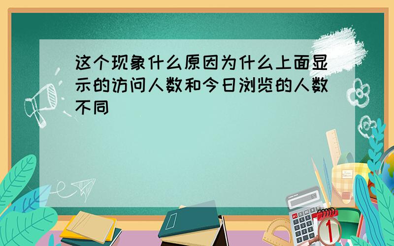 这个现象什么原因为什么上面显示的访问人数和今日浏览的人数不同