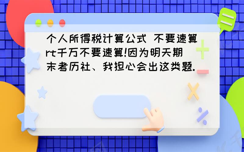 个人所得税计算公式 不要速算rt千万不要速算!因为明天期末考历社、我担心会出这类题.