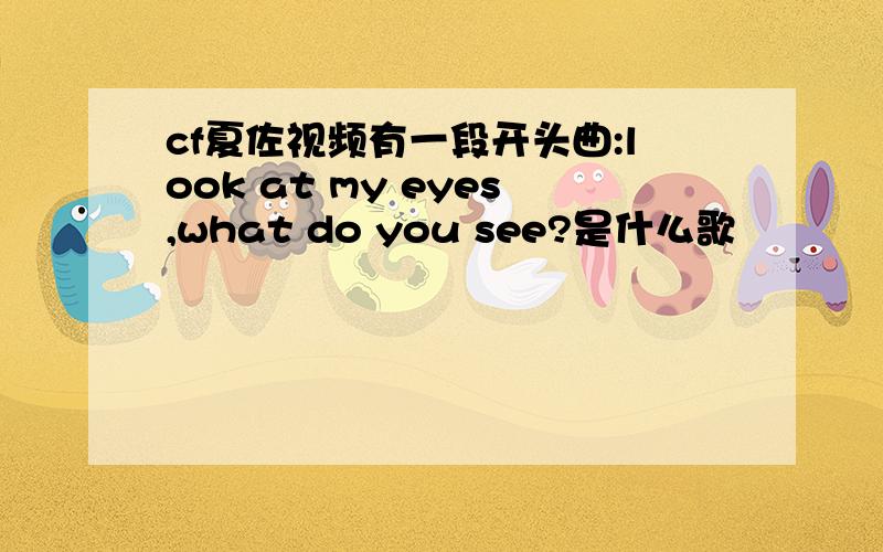 cf夏佐视频有一段开头曲:look at my eyes,what do you see?是什么歌