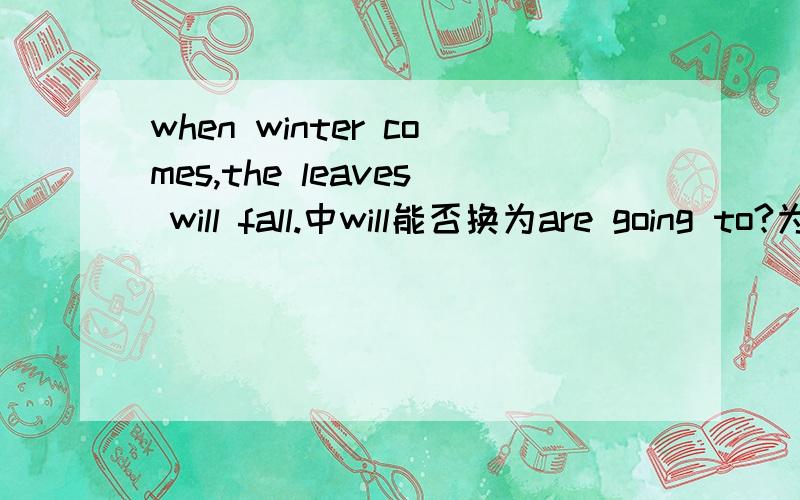 when winter comes,the leaves will fall.中will能否换为are going to?为什么?