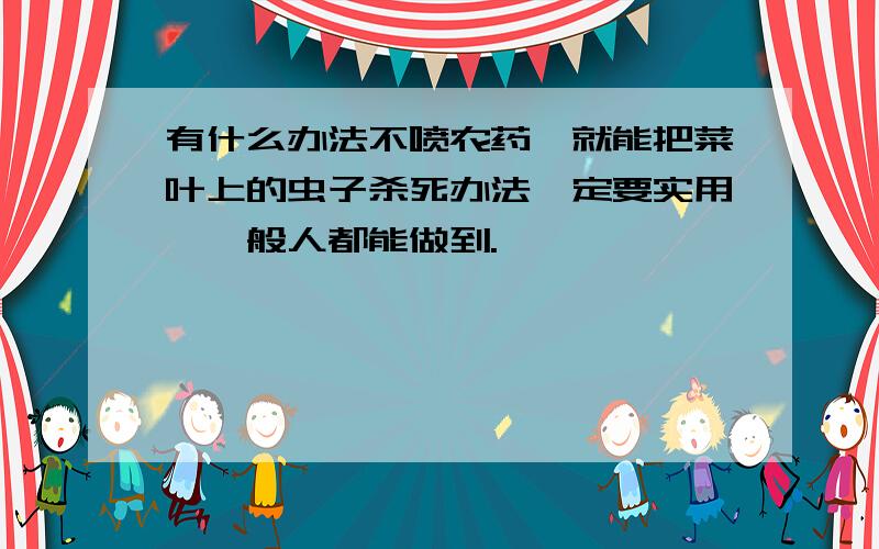 有什么办法不喷农药,就能把菜叶上的虫子杀死办法一定要实用,一般人都能做到.