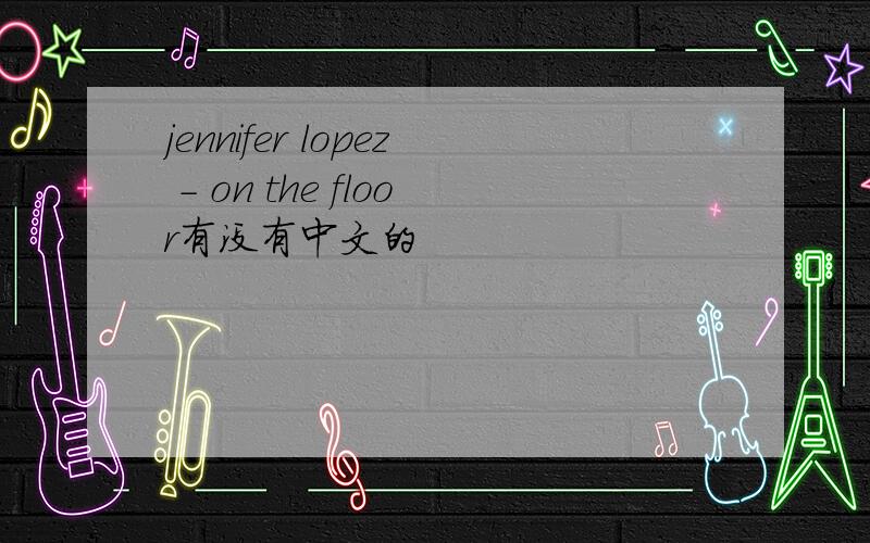 jennifer lopez - on the floor有没有中文的