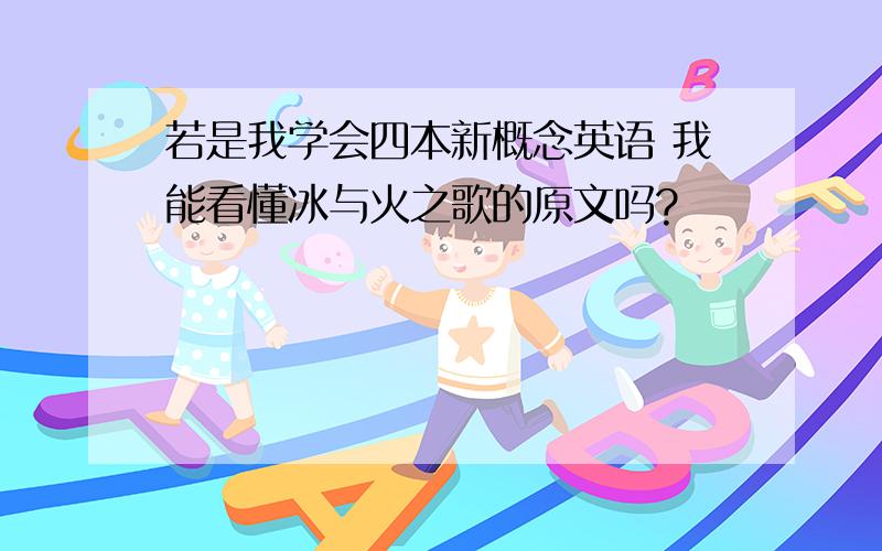 若是我学会四本新概念英语 我能看懂冰与火之歌的原文吗?