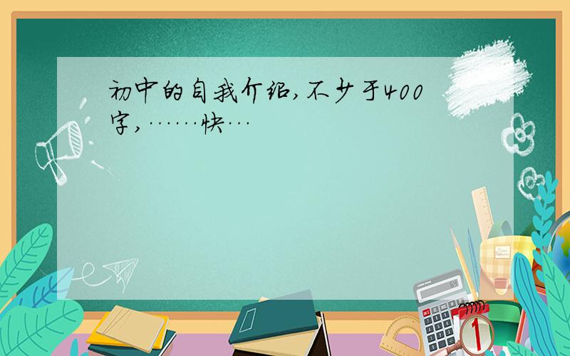 初中的自我介绍,不少于400字,……快…