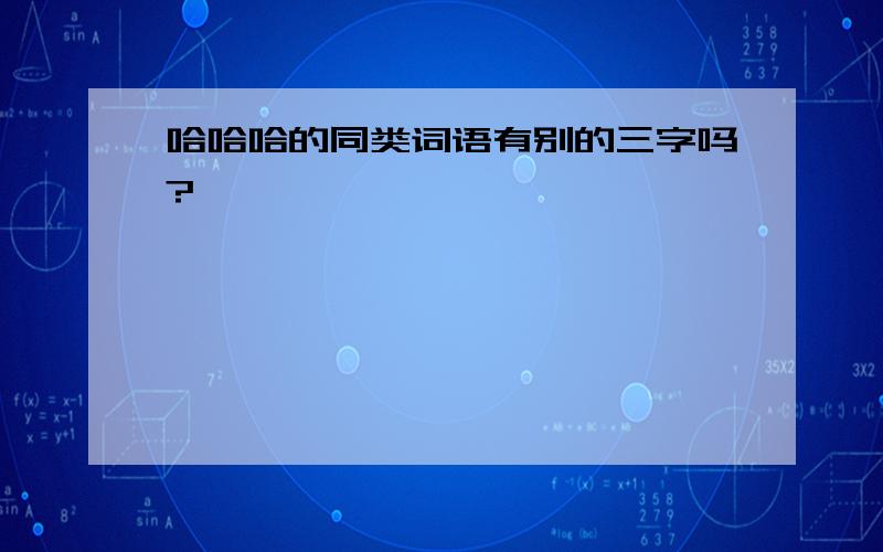 哈哈哈的同类词语有别的三字吗?