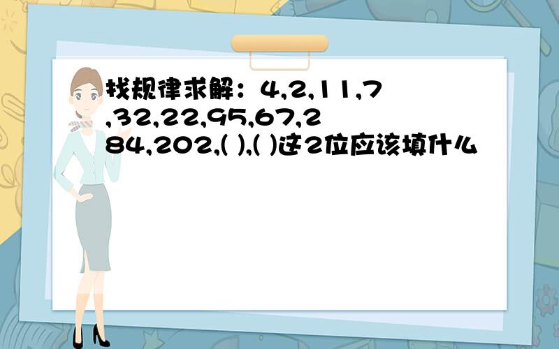 找规律求解：4,2,11,7,32,22,95,67,284,202,( ),( )这2位应该填什么