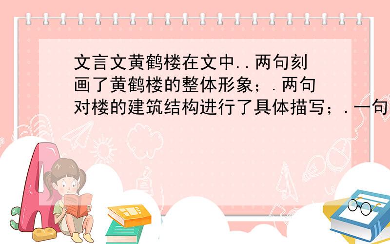 文言文黄鹤楼在文中..两句刻画了黄鹤楼的整体形象；.两句对楼的建筑结构进行了具体描写；.一句写出了作者的登楼感触.