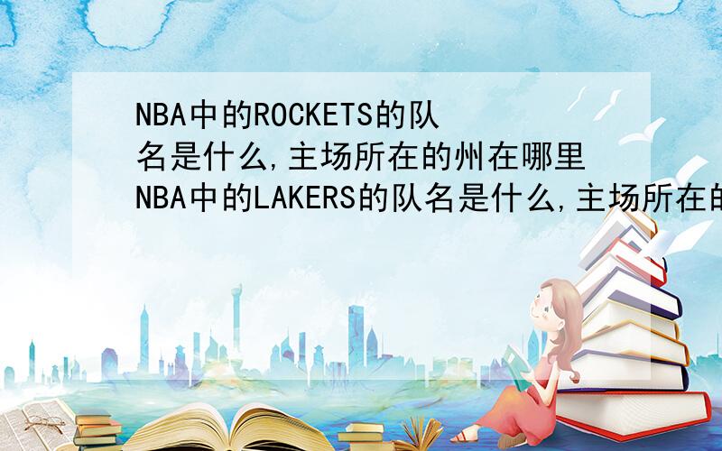 NBA中的ROCKETS的队名是什么,主场所在的州在哪里NBA中的LAKERS的队名是什么,主场所在的州在哪里