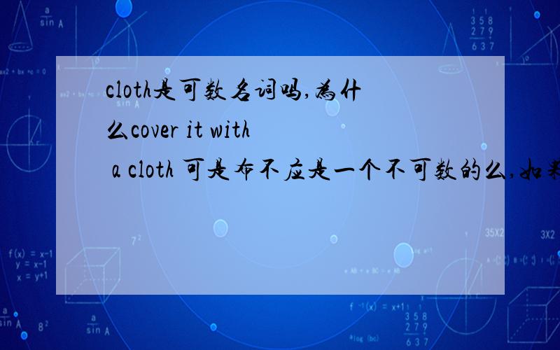 cloth是可数名词吗,为什么cover it with a cloth 可是布不应是一个不可数的么,如果是,复数是什么