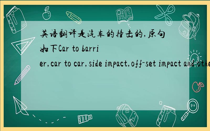 英语翻译是汽车的撞击的,原句如下Car to barrier,car to car,side impact,off-set impact and other crash events have been investigated.