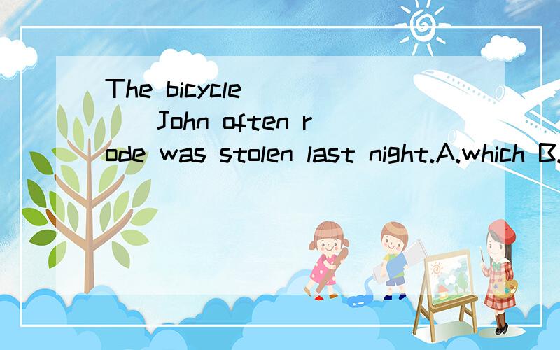 The bicycle ____John often rode was stolen last night.A.which B.by which C.on which D.with which