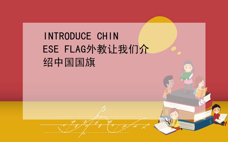 INTRODUCE CHINESE FLAG外教让我们介绍中国国旗