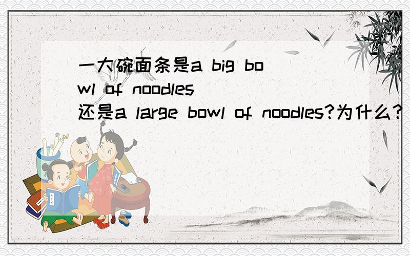 一大碗面条是a big bowl of noodles 还是a large bowl of noodles?为什么?