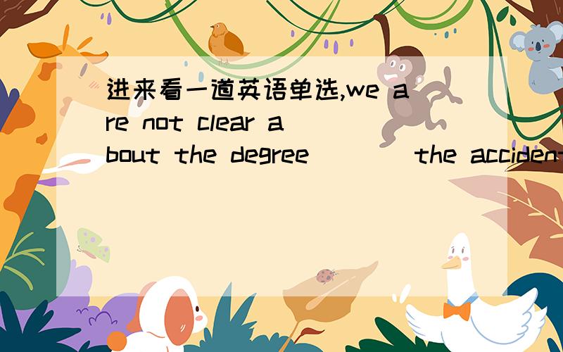 进来看一道英语单选,we are not clear about the degree ___ the accident will affect us.A.by whichB.to whichC.for whichD.of which该接哪个介词,