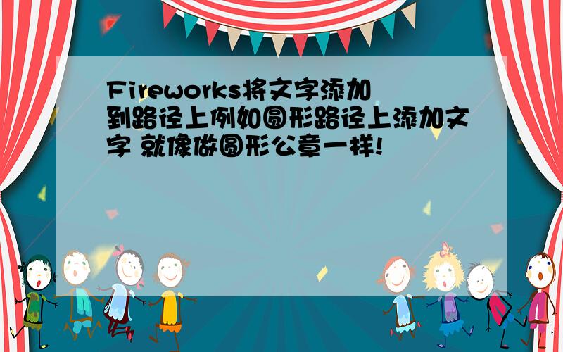 Fireworks将文字添加到路径上例如圆形路径上添加文字 就像做圆形公章一样!