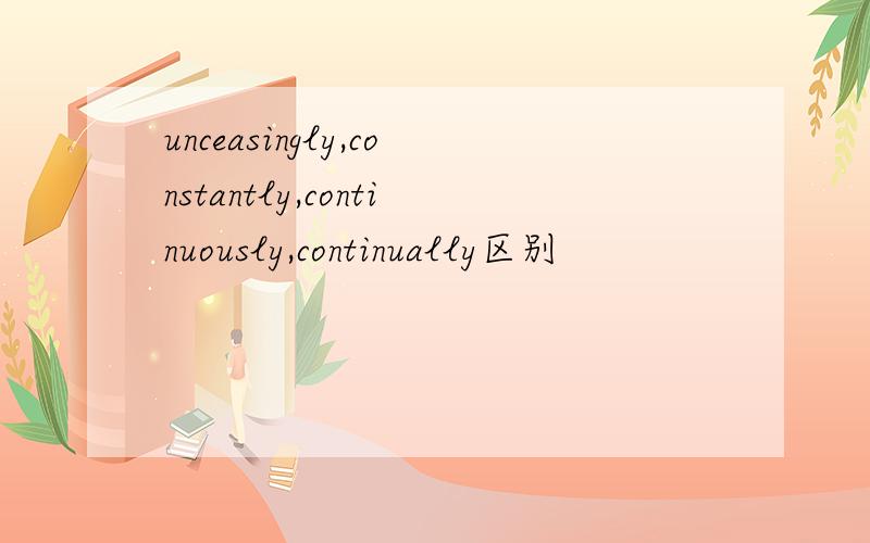 unceasingly,constantly,continuously,continually区别