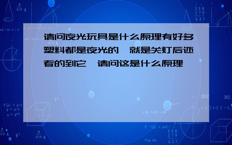 请问夜光玩具是什么原理有好多塑料都是夜光的,就是关灯后还看的到它,请问这是什么原理