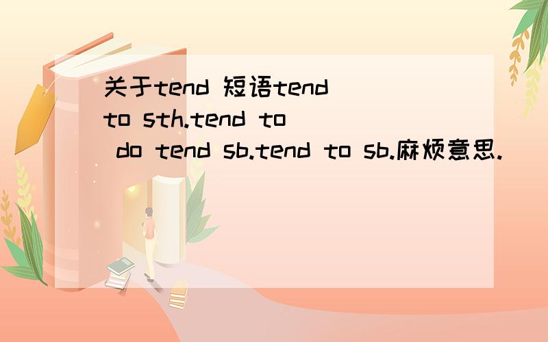 关于tend 短语tend to sth.tend to do tend sb.tend to sb.麻烦意思.