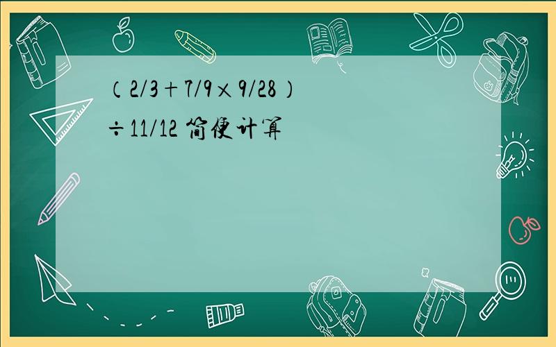 （2/3+7/9×9/28）÷11/12 简便计算